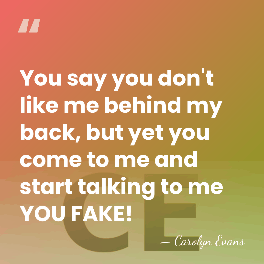 You say you don't like me behind my back, but yet you&hellip; - Carolyn Evans