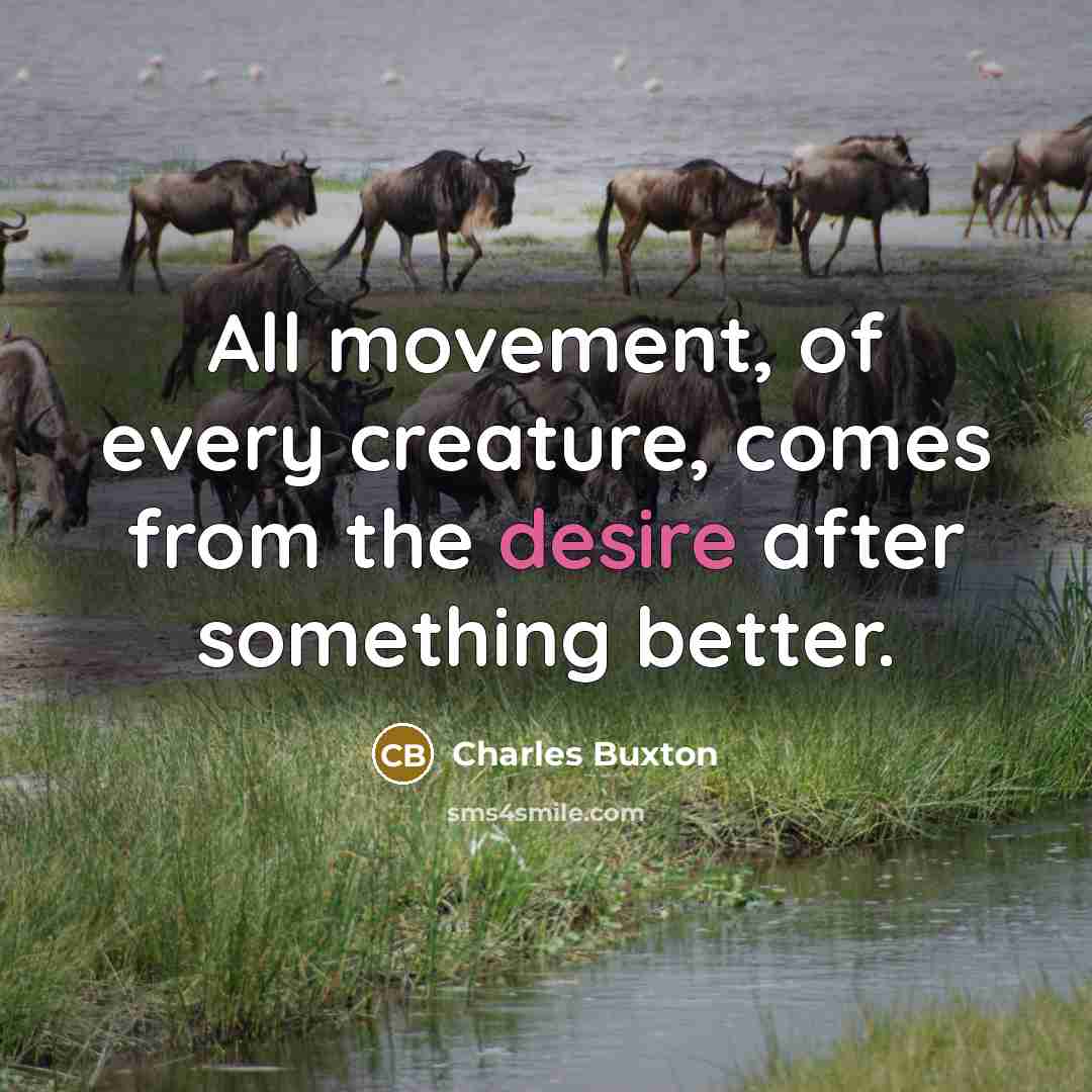 “All movement, of every creature, comes from the desire after…” quote by Charles Buxton