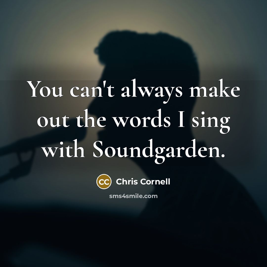 “You can't always make out the words I sing with…” quote by Chris Cornell
