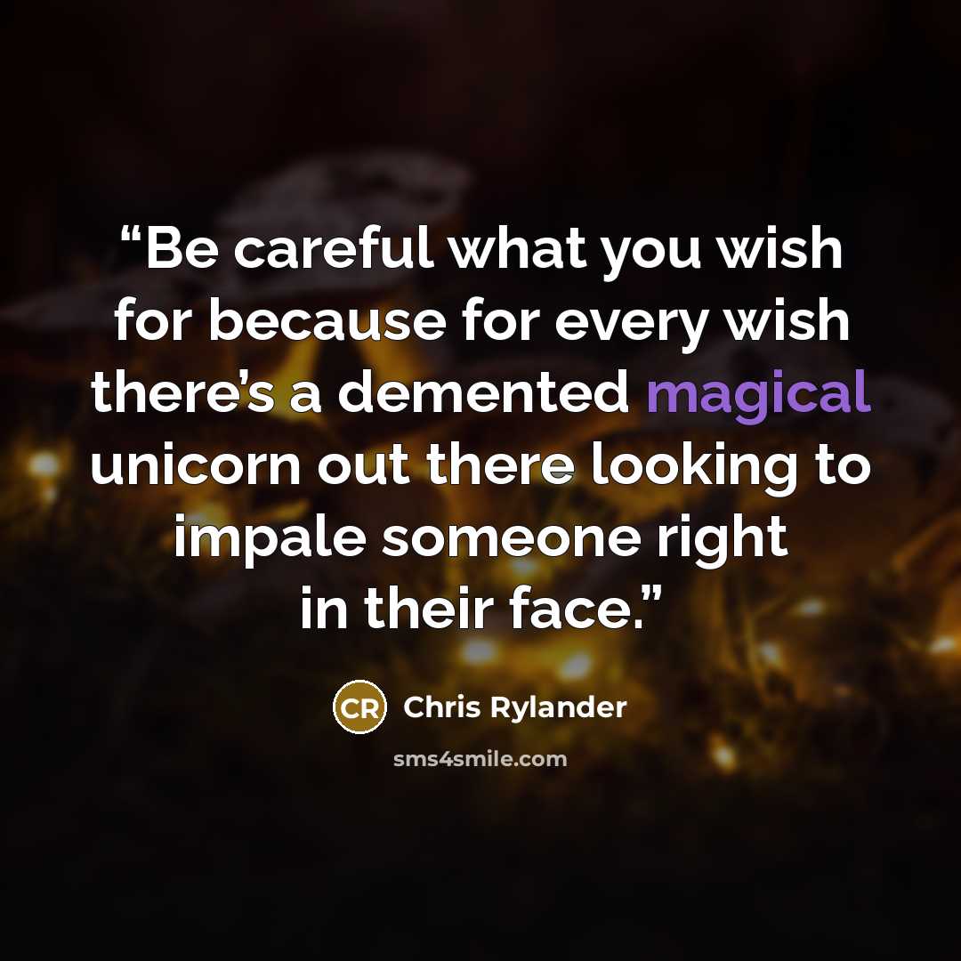 “Be careful what you wish for because for every wish there’s a demented magical unicorn out there looking to impale someone right in their face.” quote by Chris Rylander