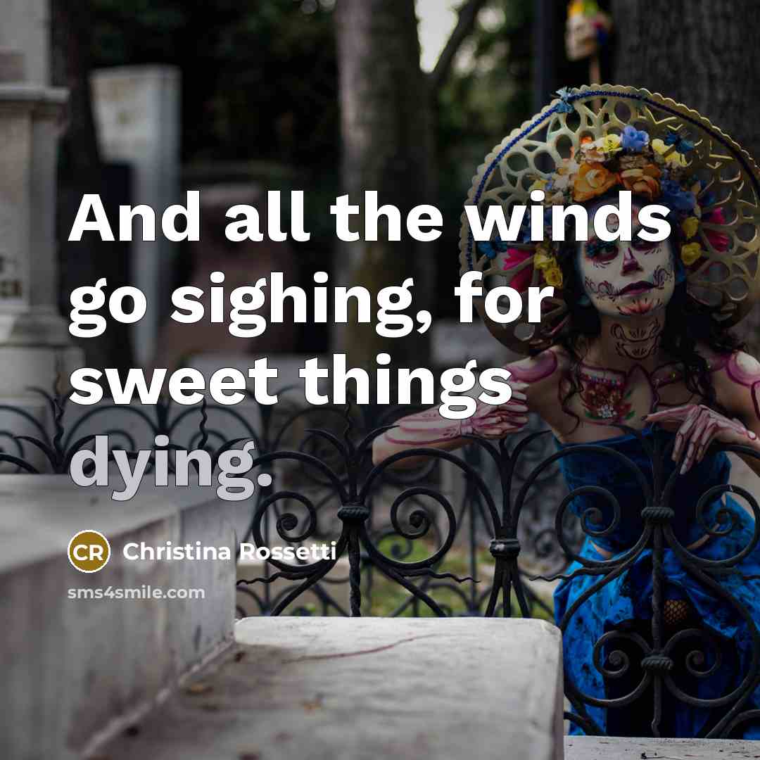 “And all the winds go sighing, for sweet things dying.…” quote by Christina Rossetti