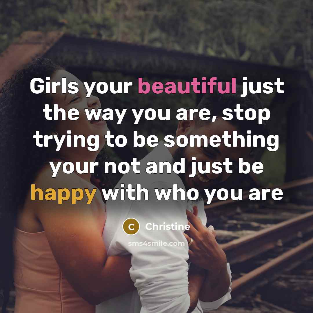 “Girls your beautiful just the way you are, stop trying to be something your not and just be happy with who you are” quote by Christine