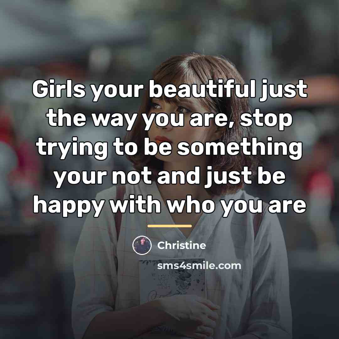 “Girls your beautiful just the way you are, stop trying…” quote by Christine