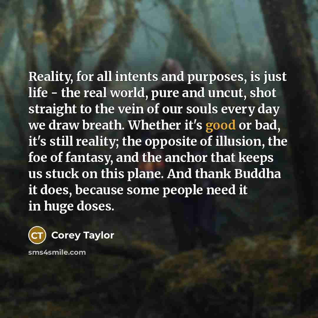 “Reality, for all intents and purposes, is just life -…” quote by Corey Taylor