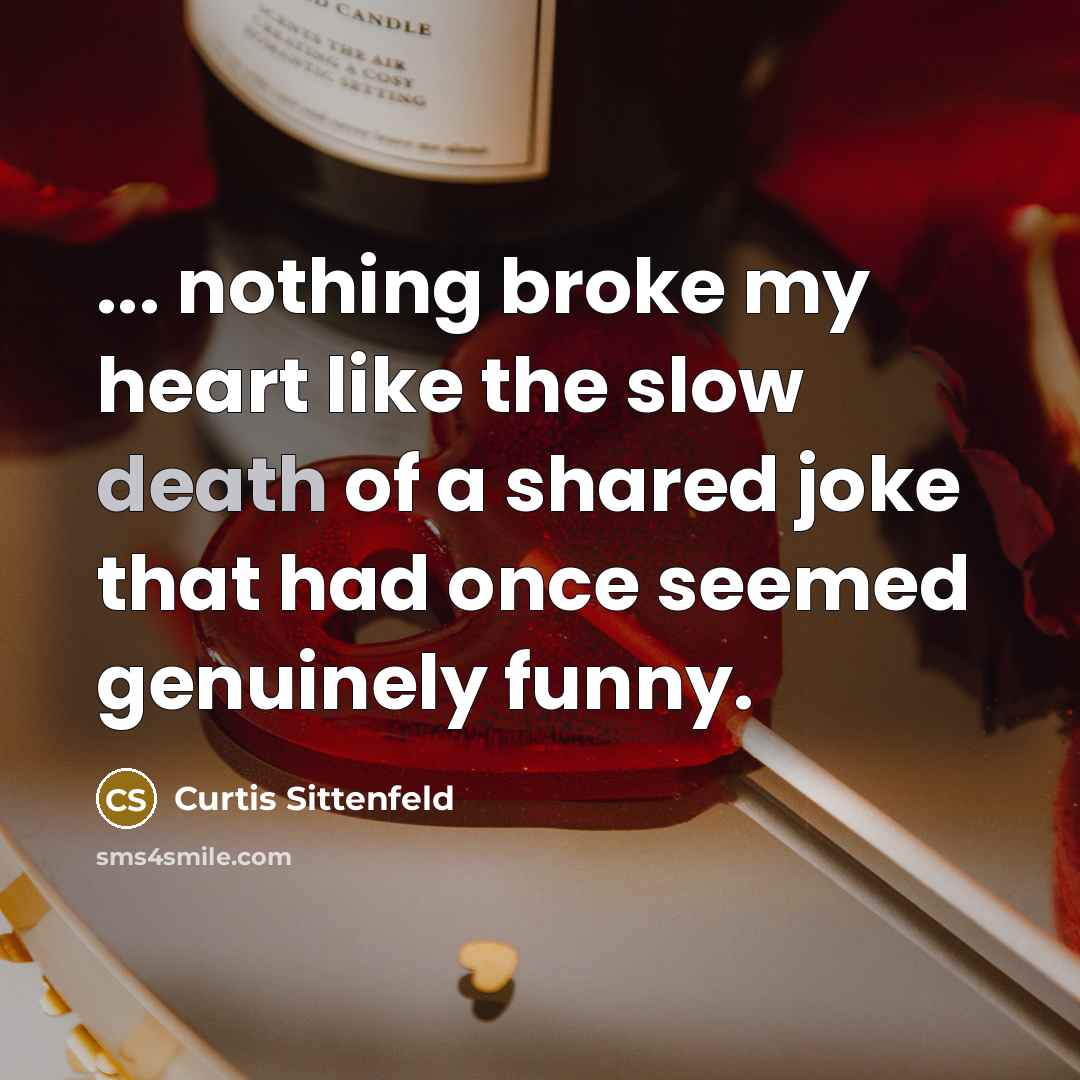 “... nothing broke my heart like the slow death of…” quote by Curtis Sittenfeld
