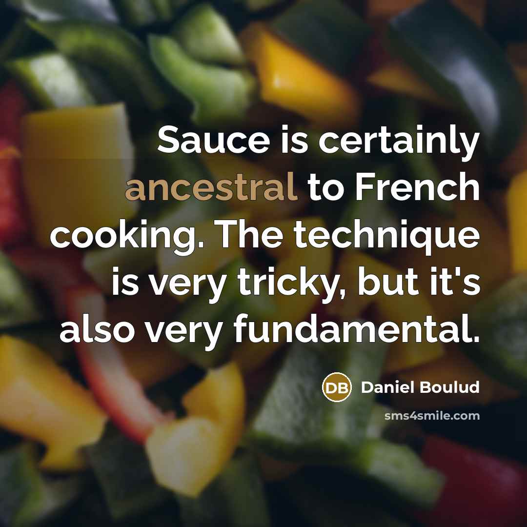 “Sauce is certainly ancestral to French cooking. The technique is…” quote by Daniel Boulud