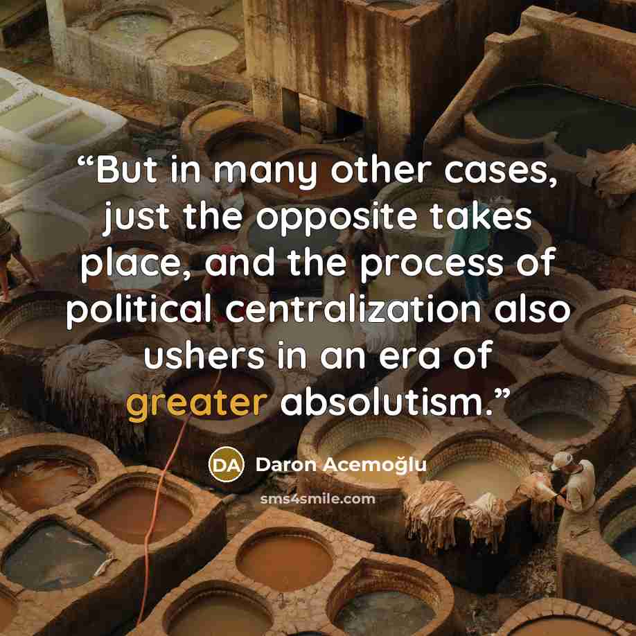 “But in many other cases, just the opposite takes place, and the process of political centralization also ushers in an era of greater absolutism.” quote by Daron Acemoğlu