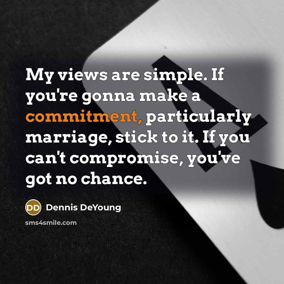 “My views are simple. If you're gonna make a commitment,…” quote by Dennis DeYoung