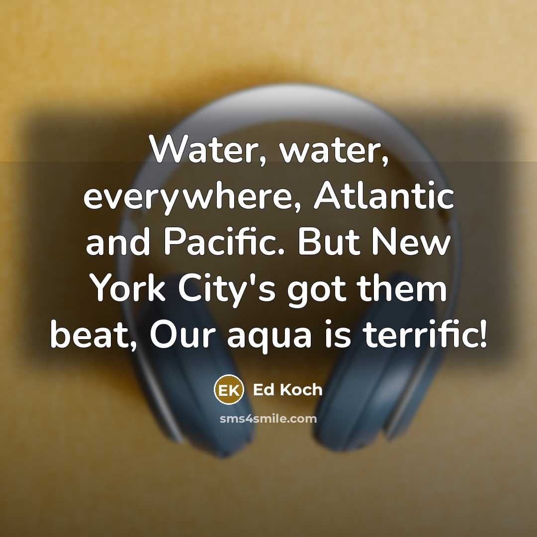 “Water, water, everywhere, Atlantic and Pacific. But New York City's…” quote by Ed Koch