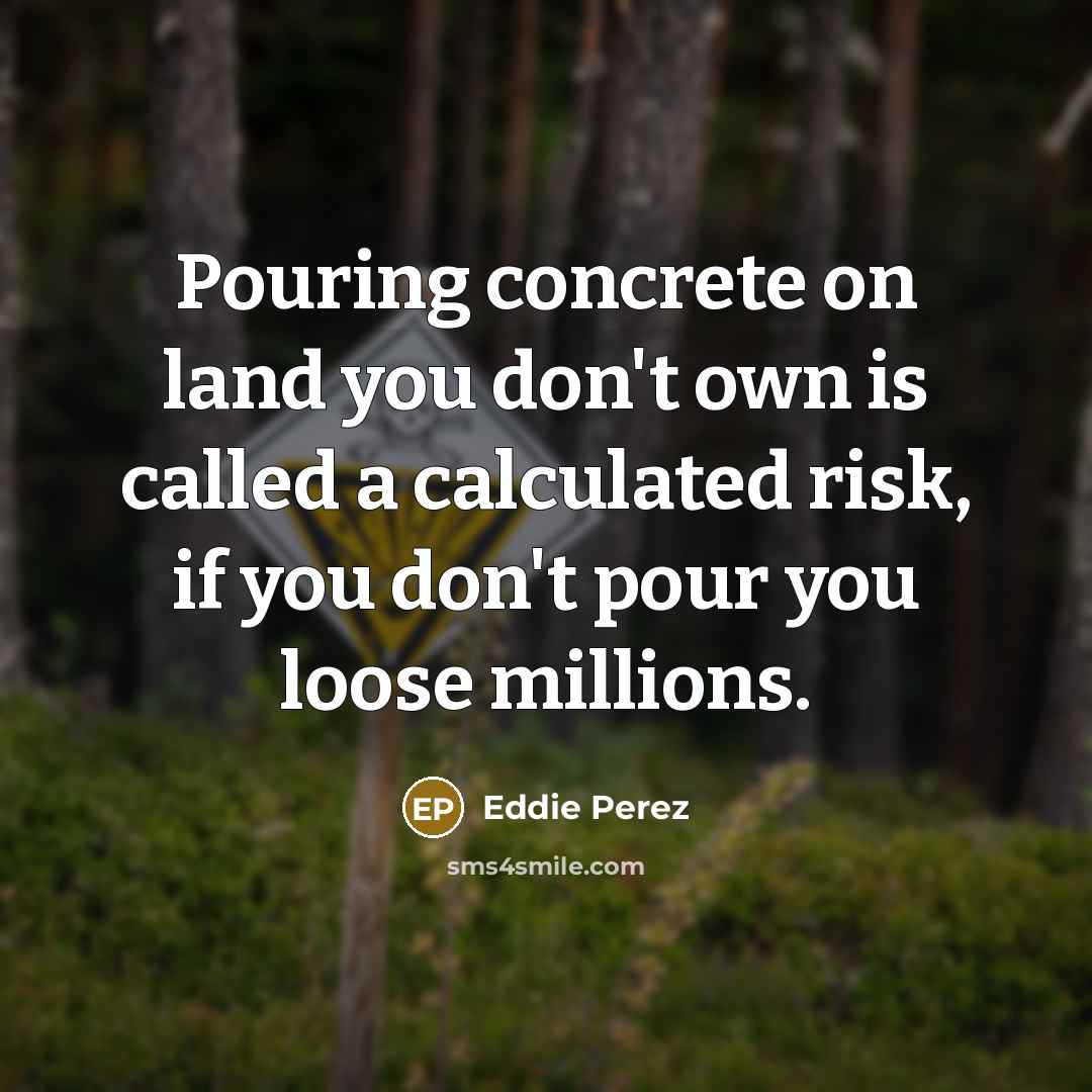 “Pouring concrete on land you don't own is called a…” quote by Eddie Perez