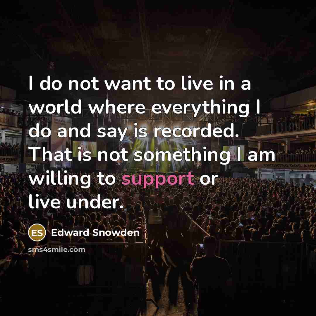 “I do not want to live in a world where…” quote by Edward Snowden