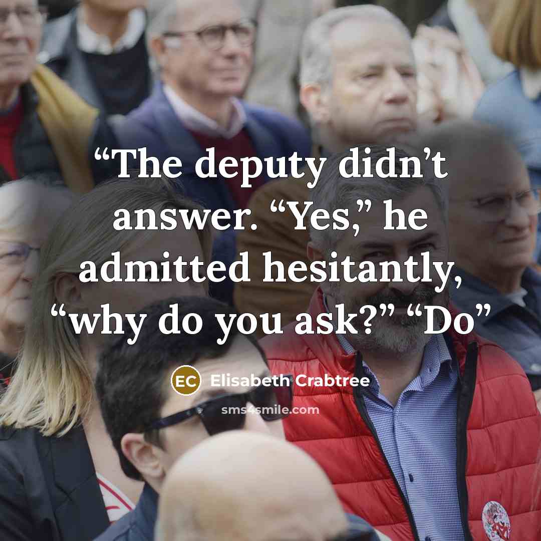“The deputy didn’t answer. “Yes,” he admitted hesitantly, “why do you ask?” “Do” quote by Elisabeth Crabtree