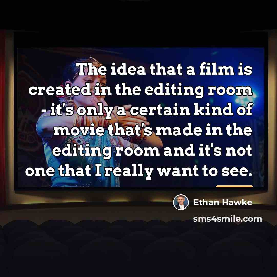 “The idea that a film is created in the editing…” quote by Ethan Hawke