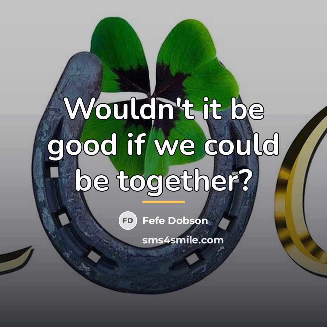 “Wouldn't it be good if we could be together?…” quote by Fefe Dobson