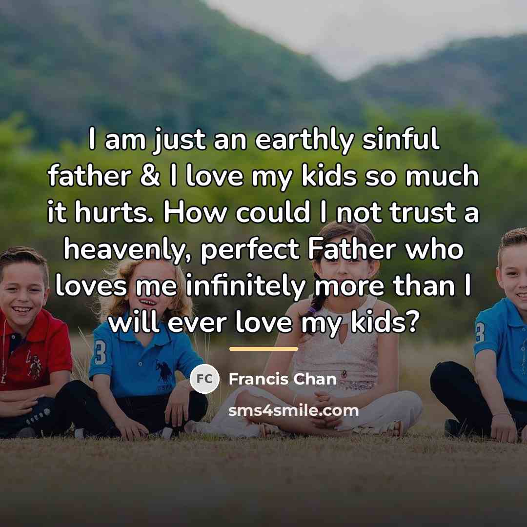 “I am just an earthly sinful father & I love…” quote by Francis Chan