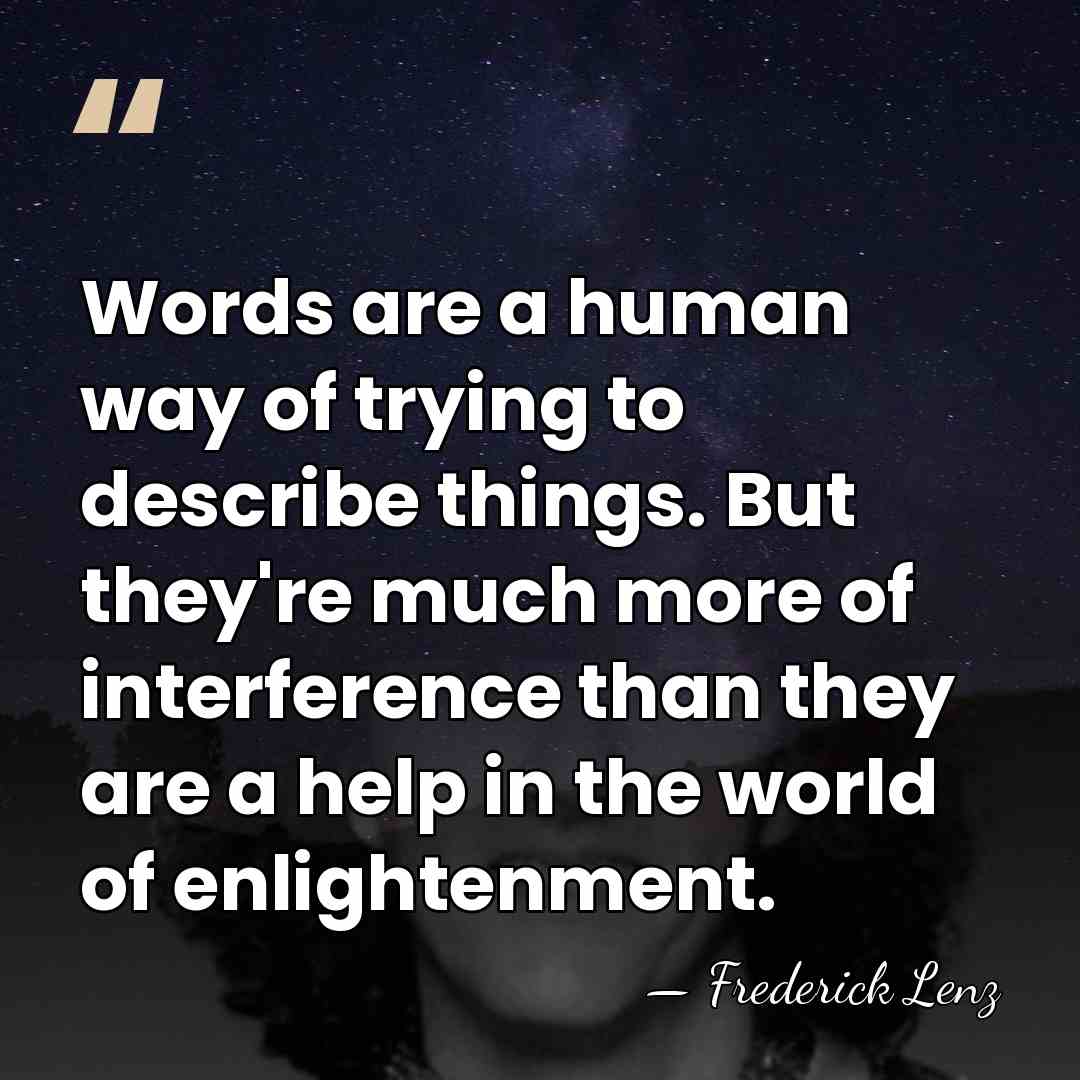 Words are a human way of trying to describe things. But they're&hellip; - Frederick Lenz