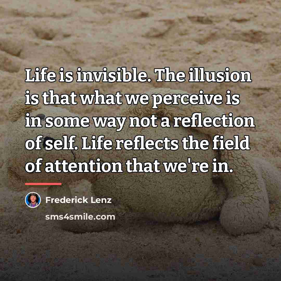“Life is invisible. The illusion is that what we perceive…” quote by Frederick Lenz