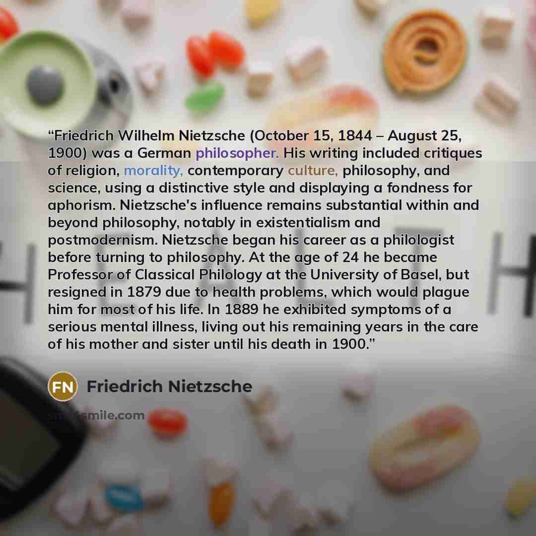 “Friedrich Wilhelm Nietzsche (October 15, 1844 – August 25, 1900) was a German philosopher. His writing included critiques of religion, morality, contemporary culture, philosophy, and science, using a distinctive style and displaying a fondness for aphorism. Nietzsche's influence remains…” quote by Friedrich Nietzsche