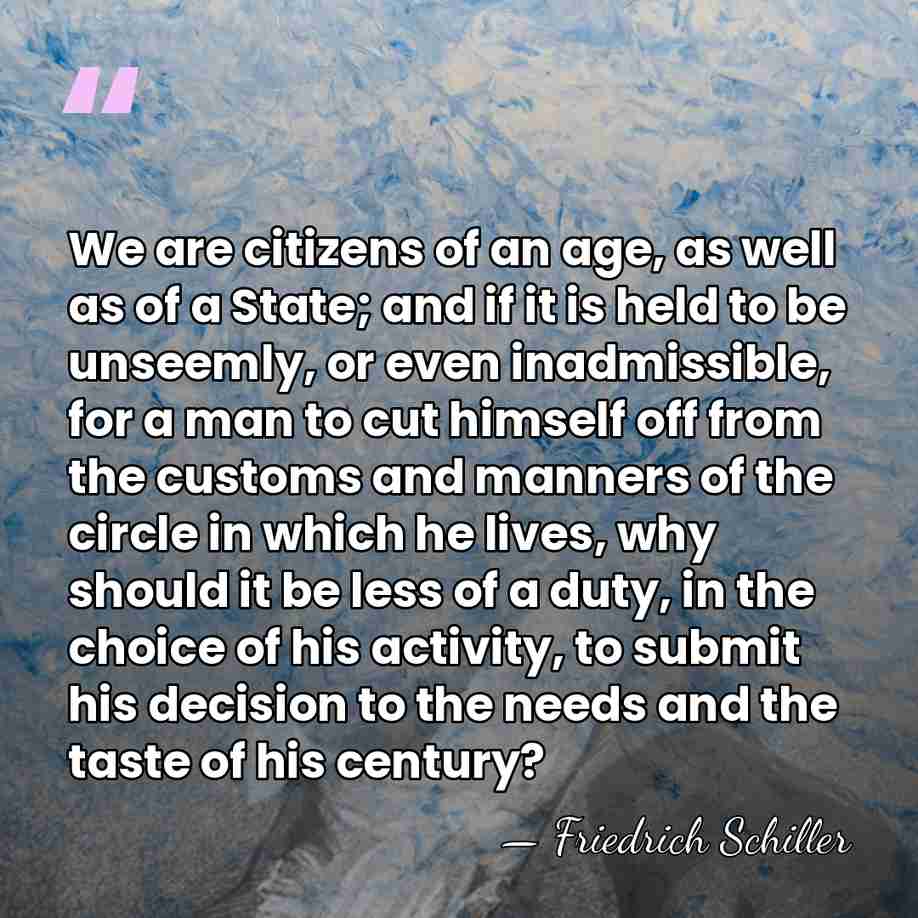 We are citizens of an age, as well as of a State;&hellip; - Friedrich Schiller