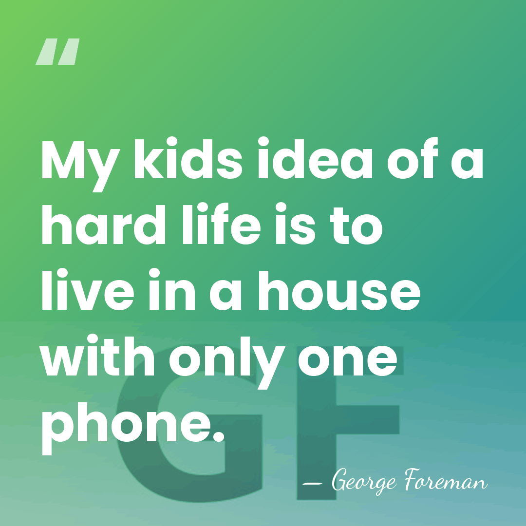 My kids idea of a hard life is to live in a&hellip; - George Foreman