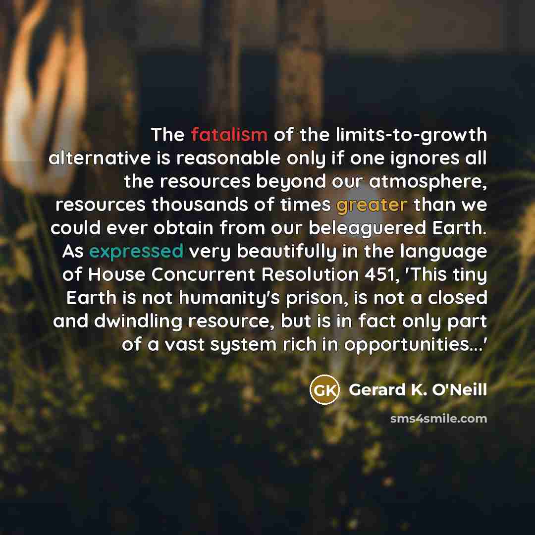 “The fatalism of the limits-to-growth alternative is reasonable only if…” quote by Gerard K. O'Neill
