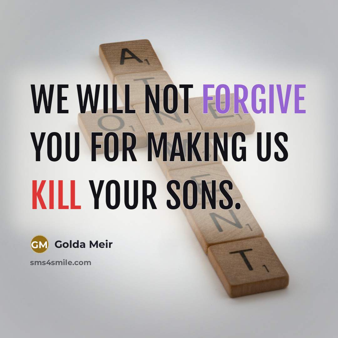 “We will not forgive you for making us kill your…” quote by Golda Meir