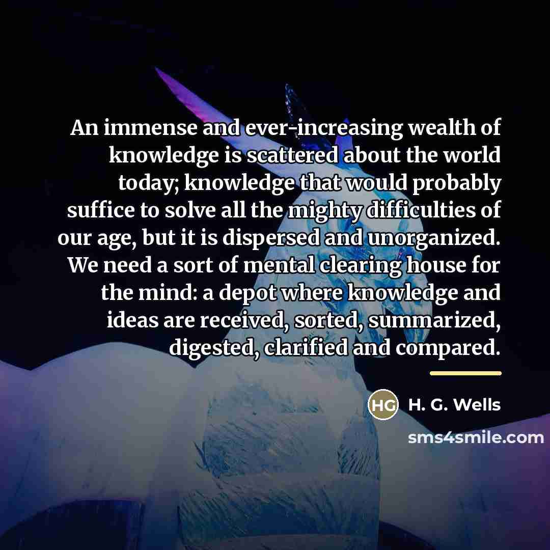 “An immense and ever-increasing wealth of knowledge is scattered about…” quote by H. G. Wells