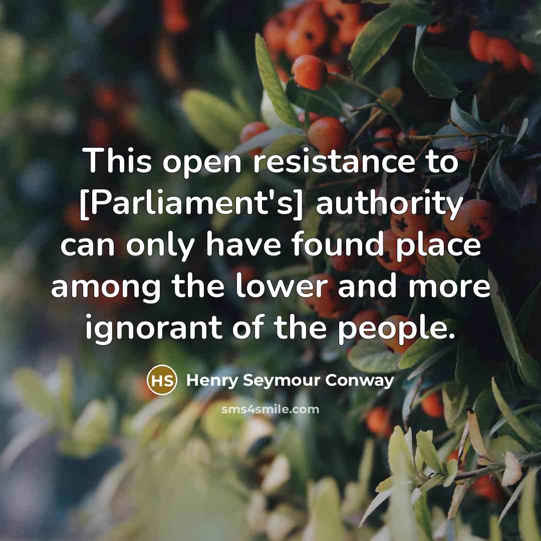 “This open resistance to [Parliament's] authority can only have found place among the lower and more ignorant of the people.” quote by Henry Seymour Conway