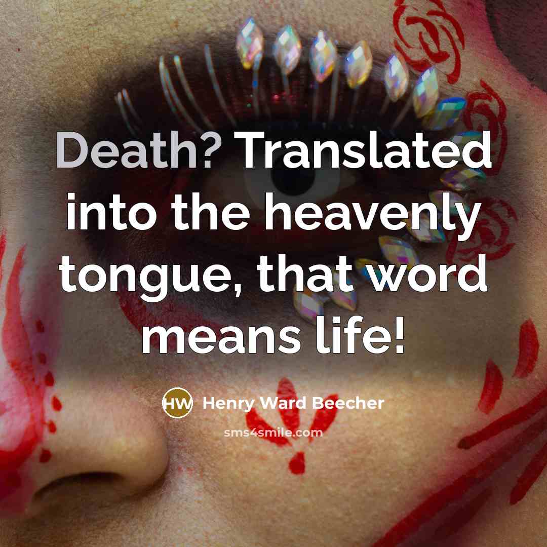 “Death? Translated into the heavenly tongue, that word means life!…” quote by Henry Ward Beecher