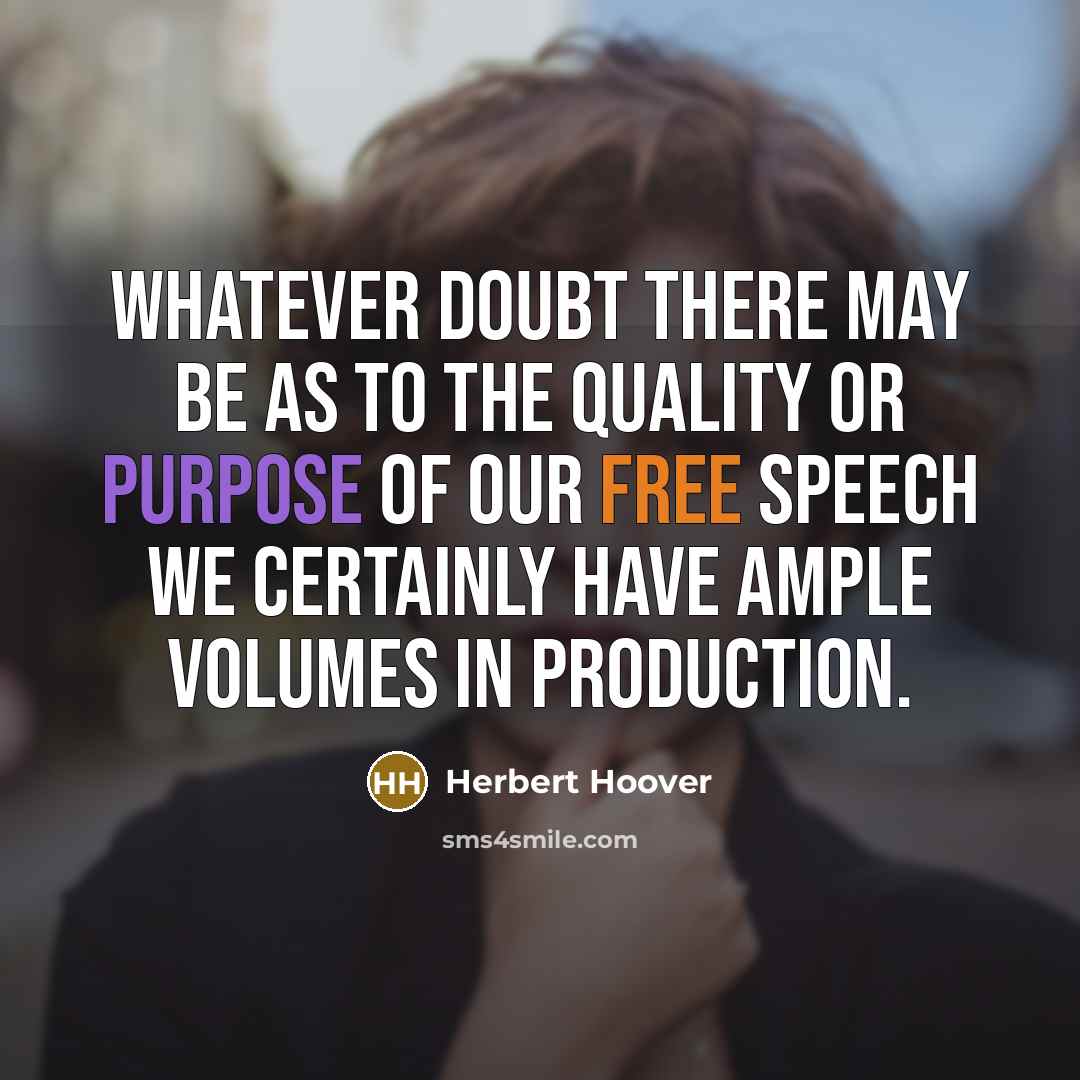 “Whatever doubt there may be as to the quality or purpose of our free speech we certainly have ample volumes in production.” quote by Herbert Hoover