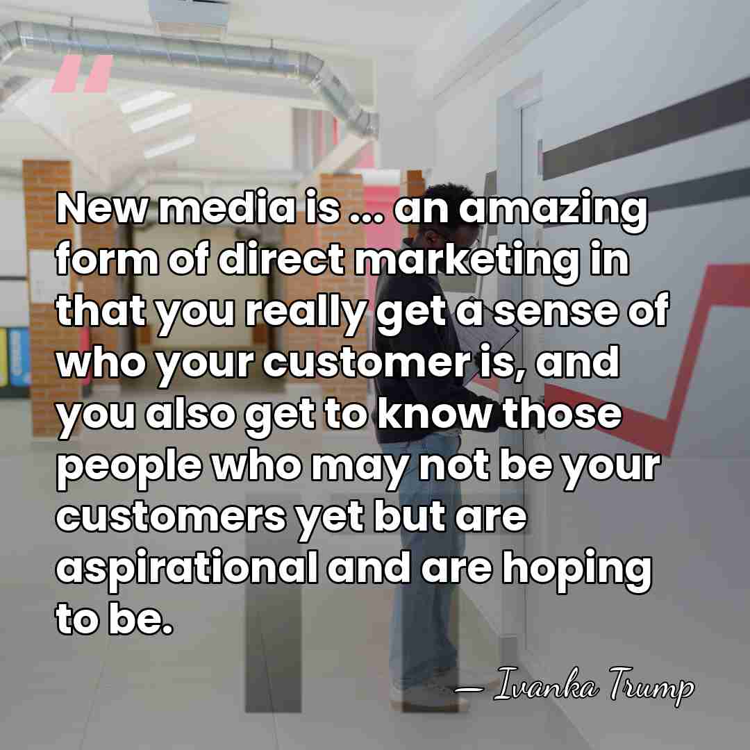 New media is ... an amazing form of direct marketing in that&hellip; - Ivanka Trump