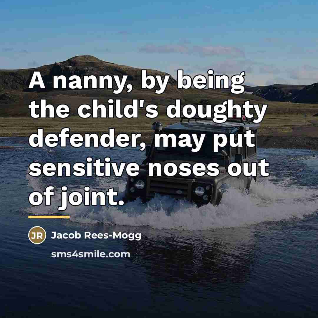 “A nanny, by being the child's doughty defender, may put…” quote by Jacob Rees-Mogg