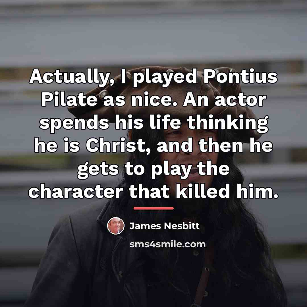 “Actually, I played Pontius Pilate as nice. An actor spends…” quote by James Nesbitt