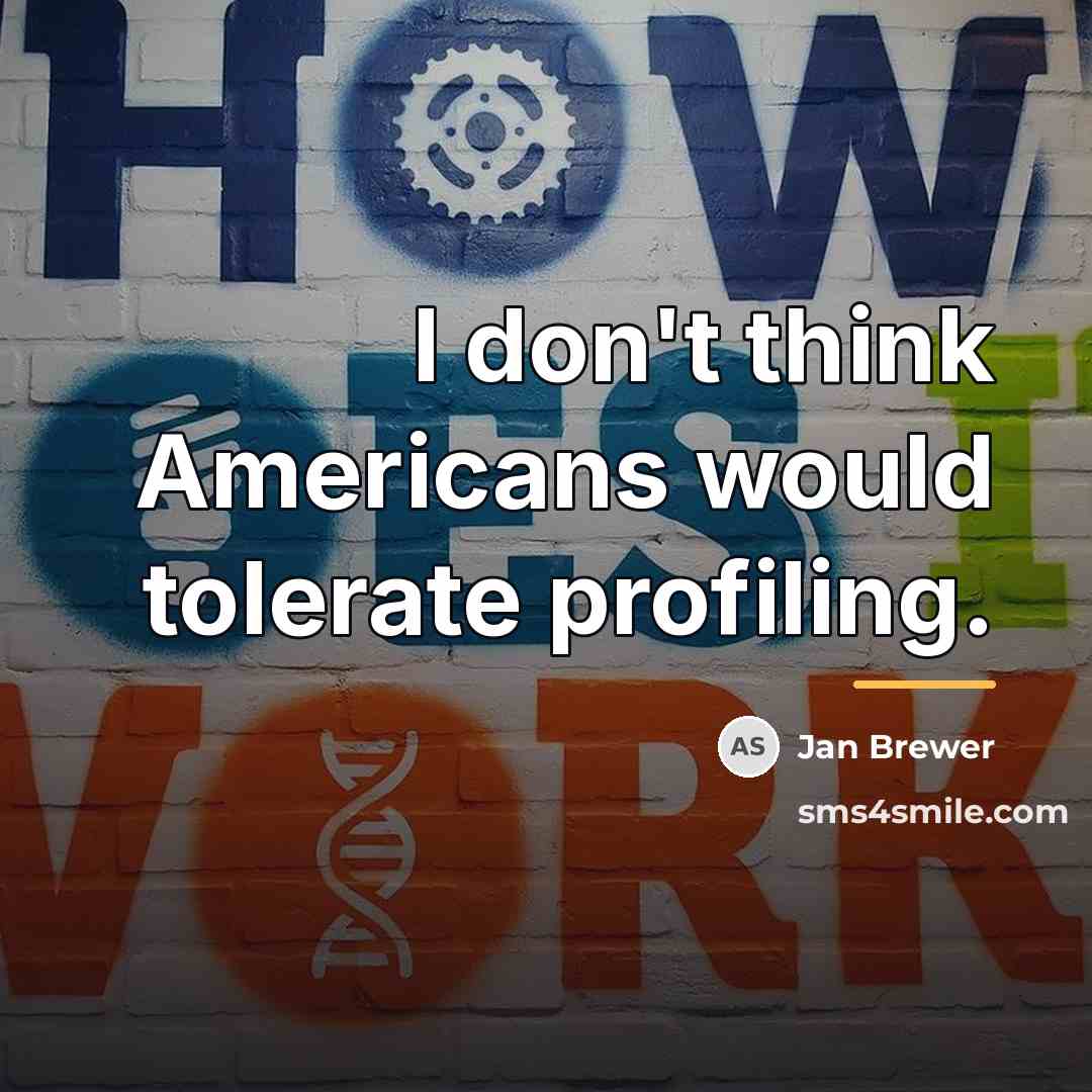 “I don't think Americans would tolerate profiling.…” quote by Jan Brewer