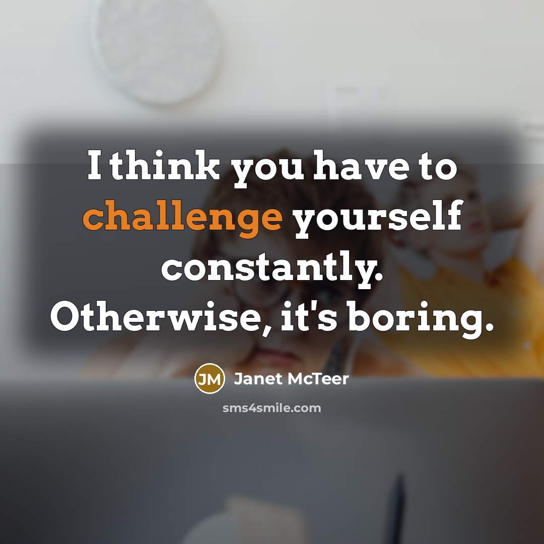 “I think you have to challenge yourself constantly. Otherwise, it's…” quote by Janet McTeer