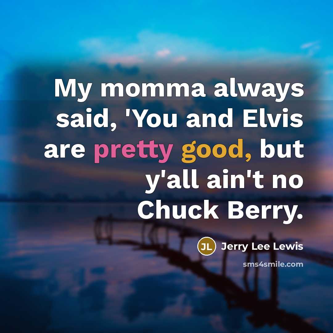 “My momma always said, 'You and Elvis are pretty good,…” quote by Jerry Lee Lewis