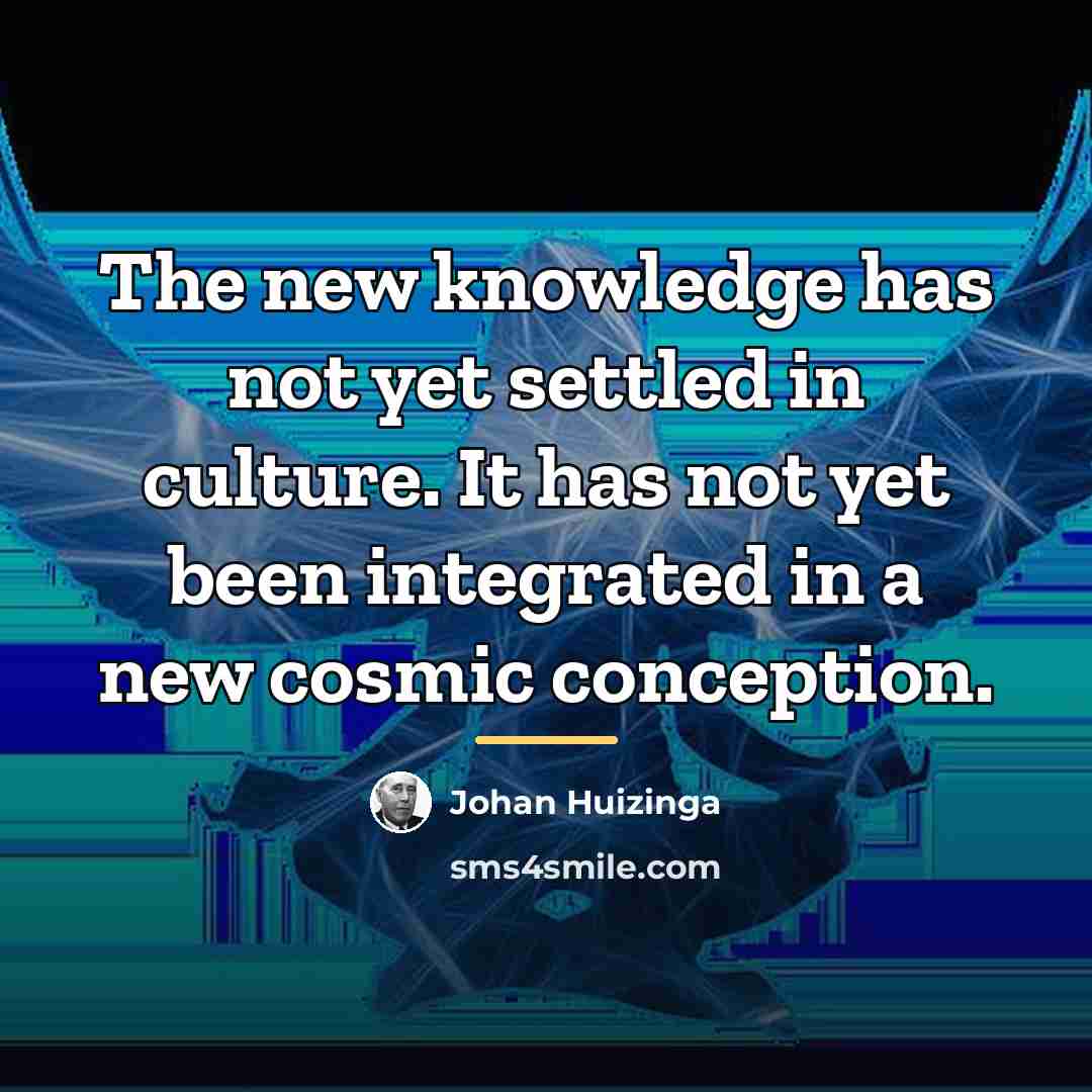 “The new knowledge has not yet settled in culture. It…” quote by Johan Huizinga
