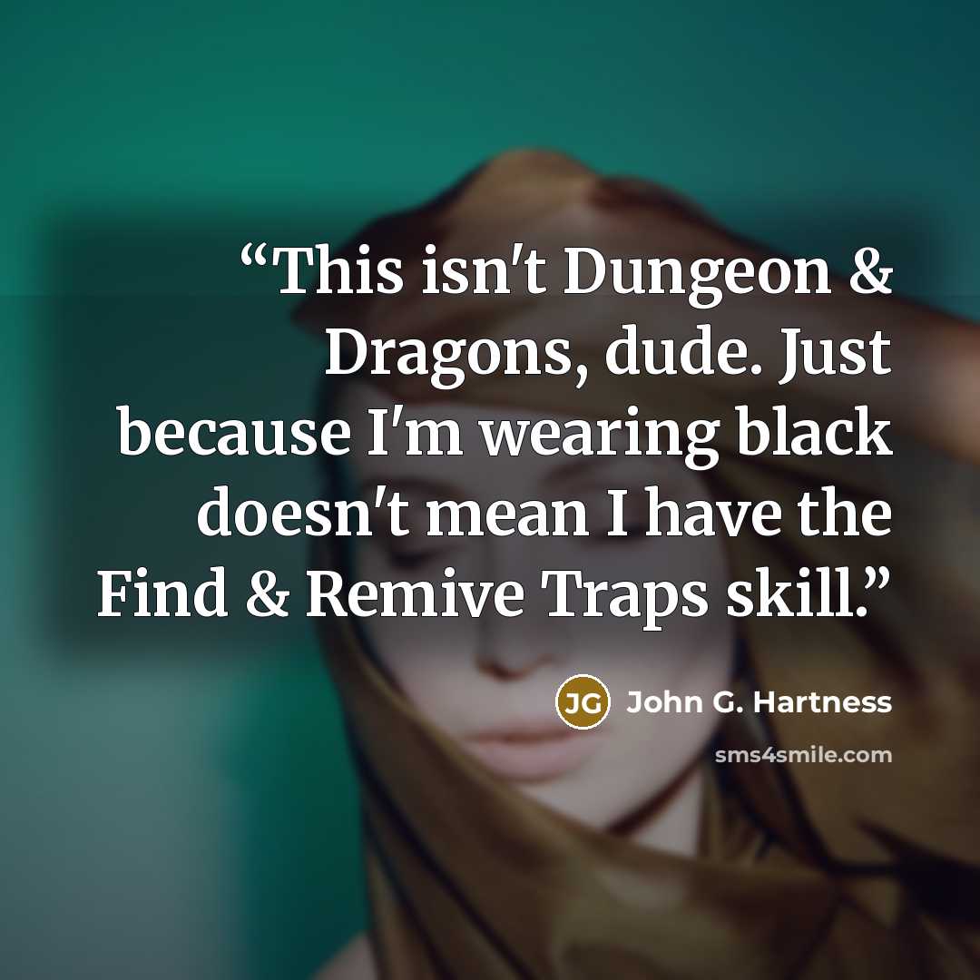 “This isn't Dungeon & Dragons, dude. Just because I'm wearing black doesn't mean I have the Find & Remive Traps skill.” quote by John G. Hartness