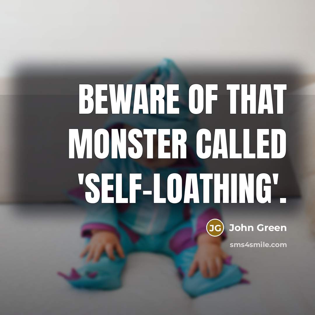 “Beware of that monster called 'self-loathing'.…” quote by John Green