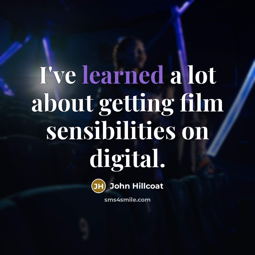 “I've learned a lot about getting film sensibilities on digital.…” quote by John Hillcoat