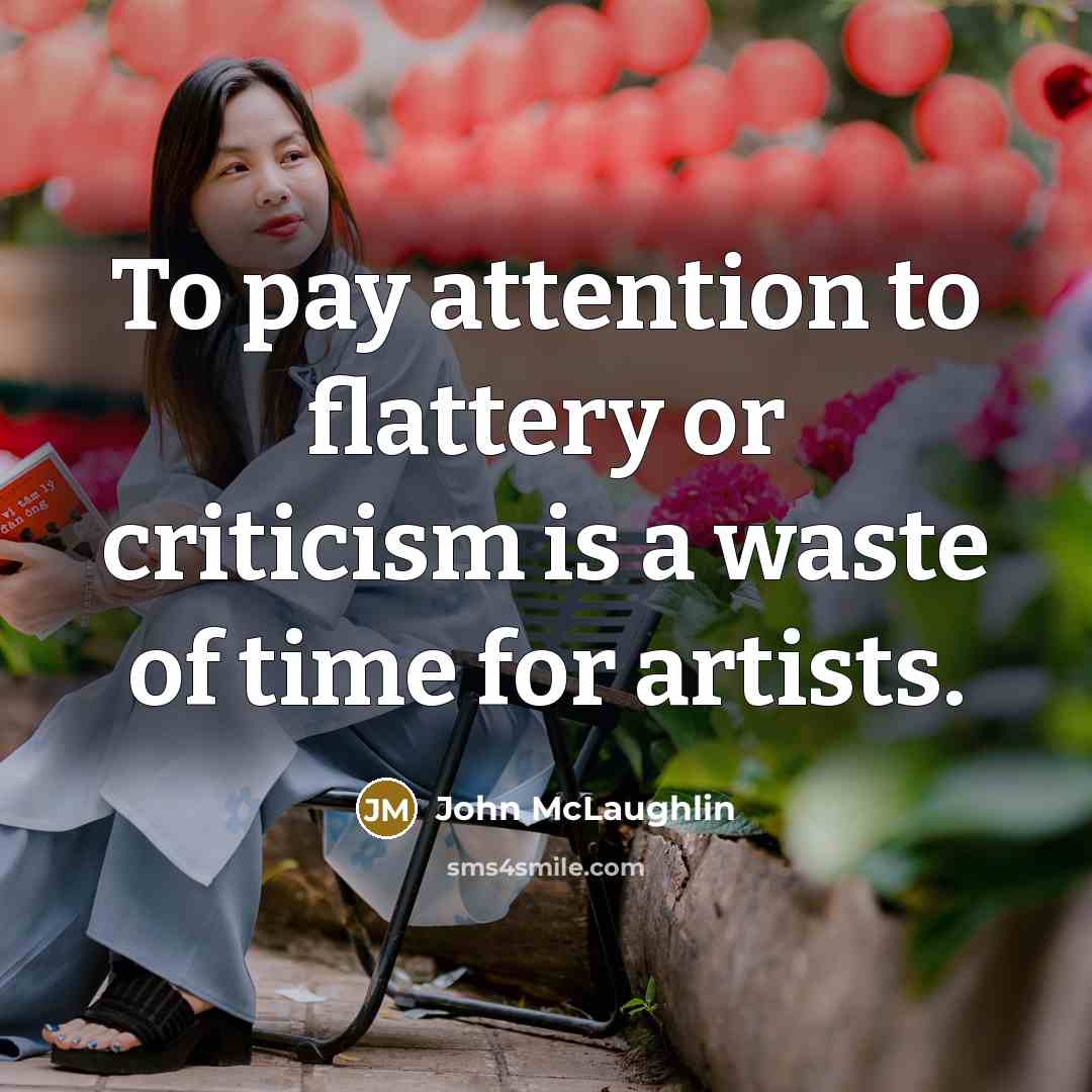 “To pay attention to flattery or criticism is a waste…” quote by John McLaughlin