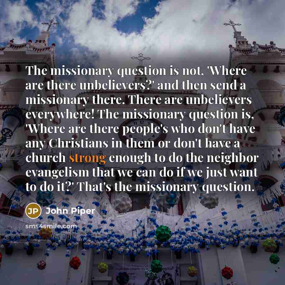 “The missionary question is not, 'Where are there unbelievers?' and…” quote by John Piper