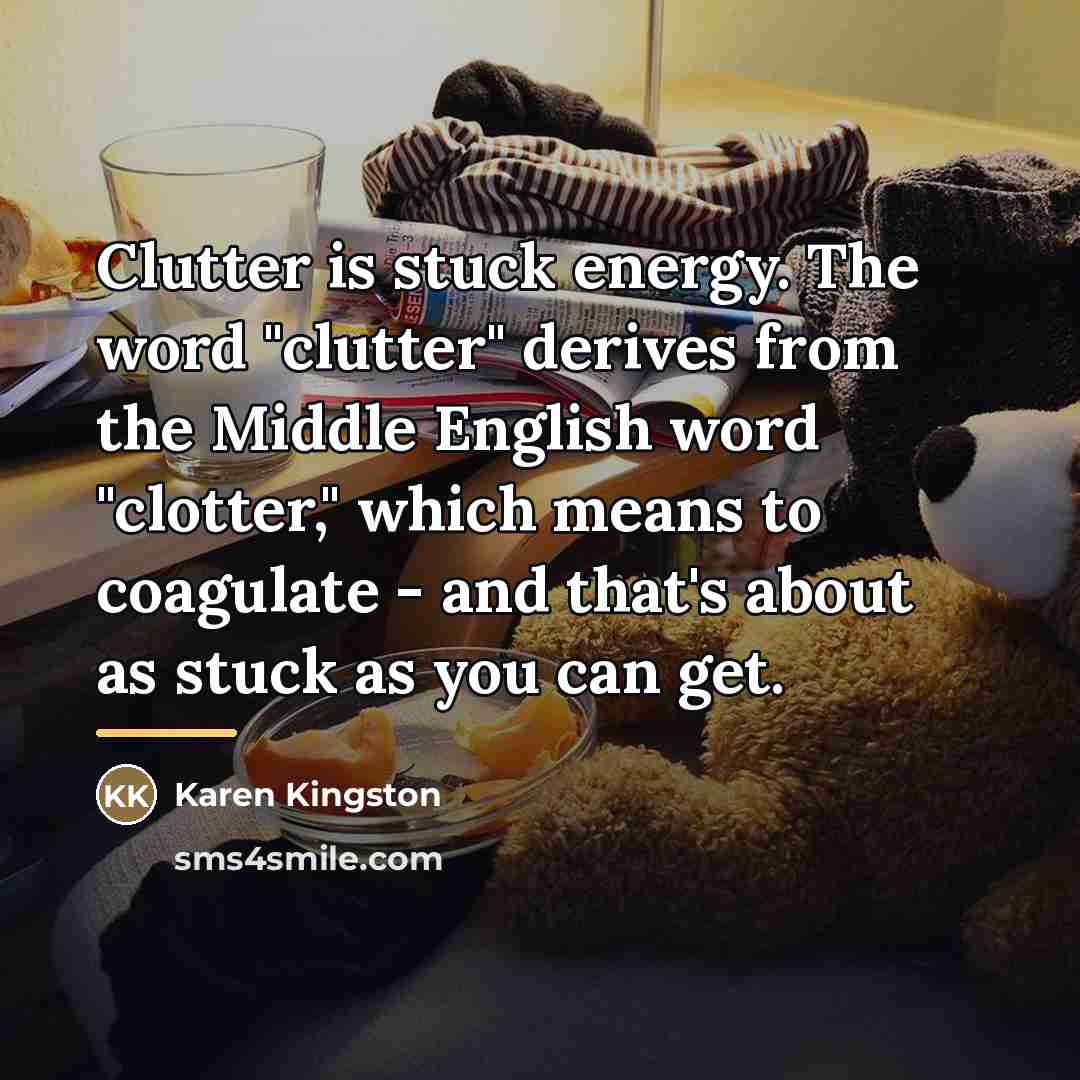 “Clutter is stuck energy. The word "clutter" derives from the…” quote by Karen Kingston