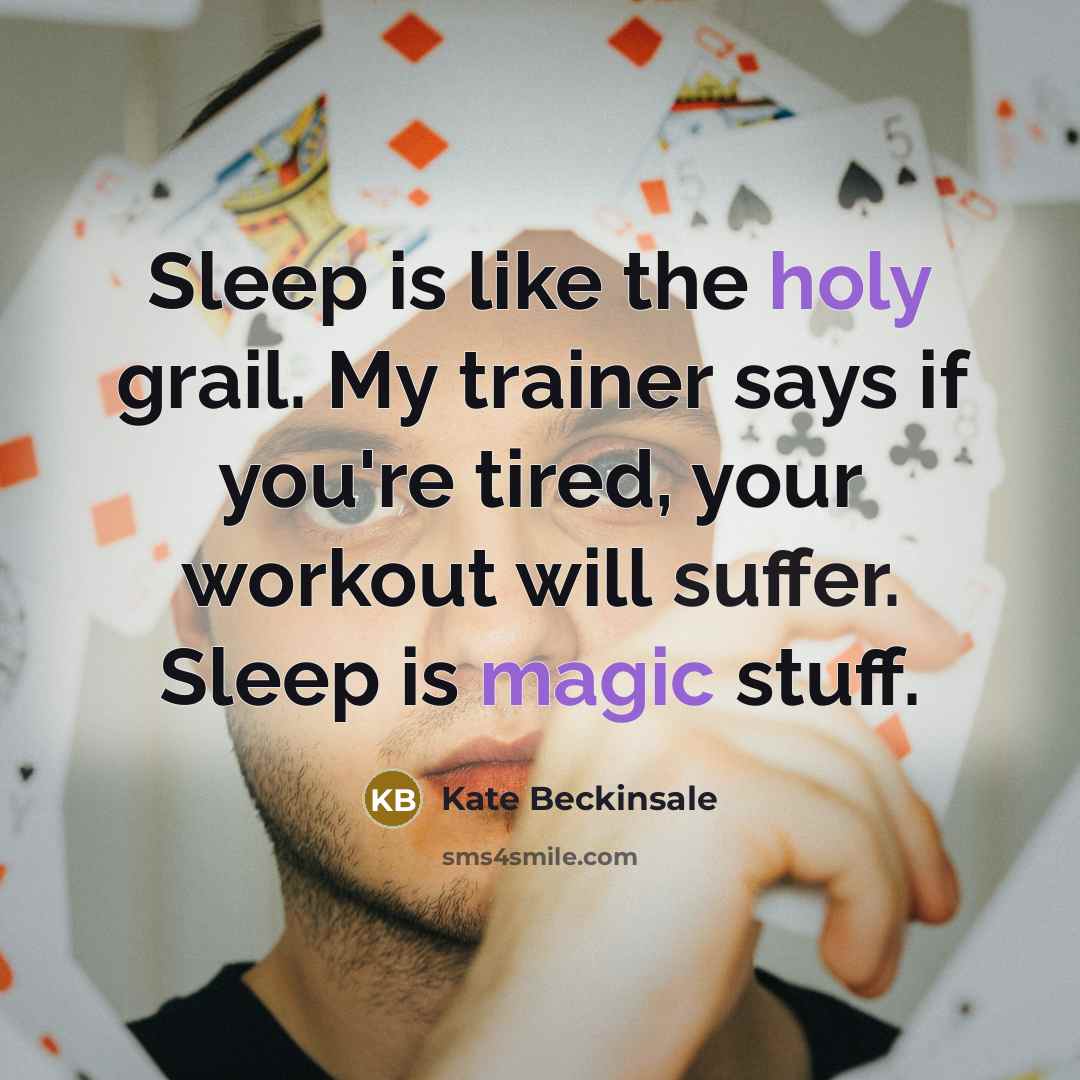 “Sleep is like the holy grail. My trainer says if you're tired, your workout will suffer. Sleep is magic stuff.” quote by Kate Beckinsale