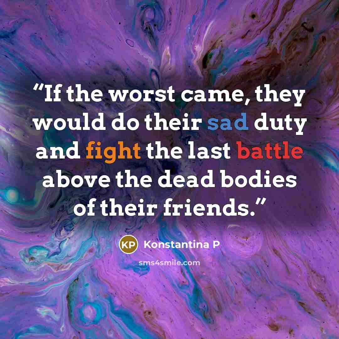 “If the worst came, they would do their sad duty and fight the last battle above the dead bodies of their friends.” quote by Konstantina P