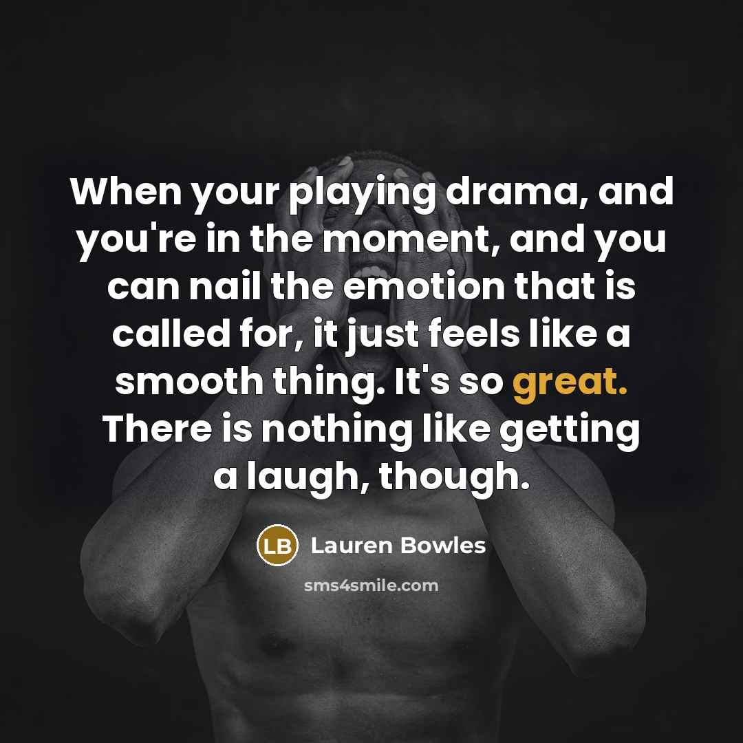 “When your playing drama, and you're in the moment, and…” quote by Lauren Bowles