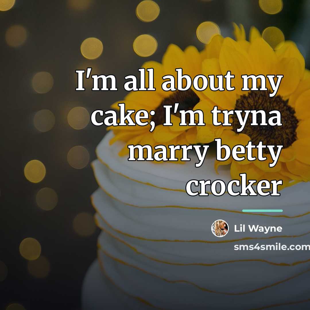 “I'm all about my cake; I'm tryna marry betty crocker…” quote by Lil Wayne