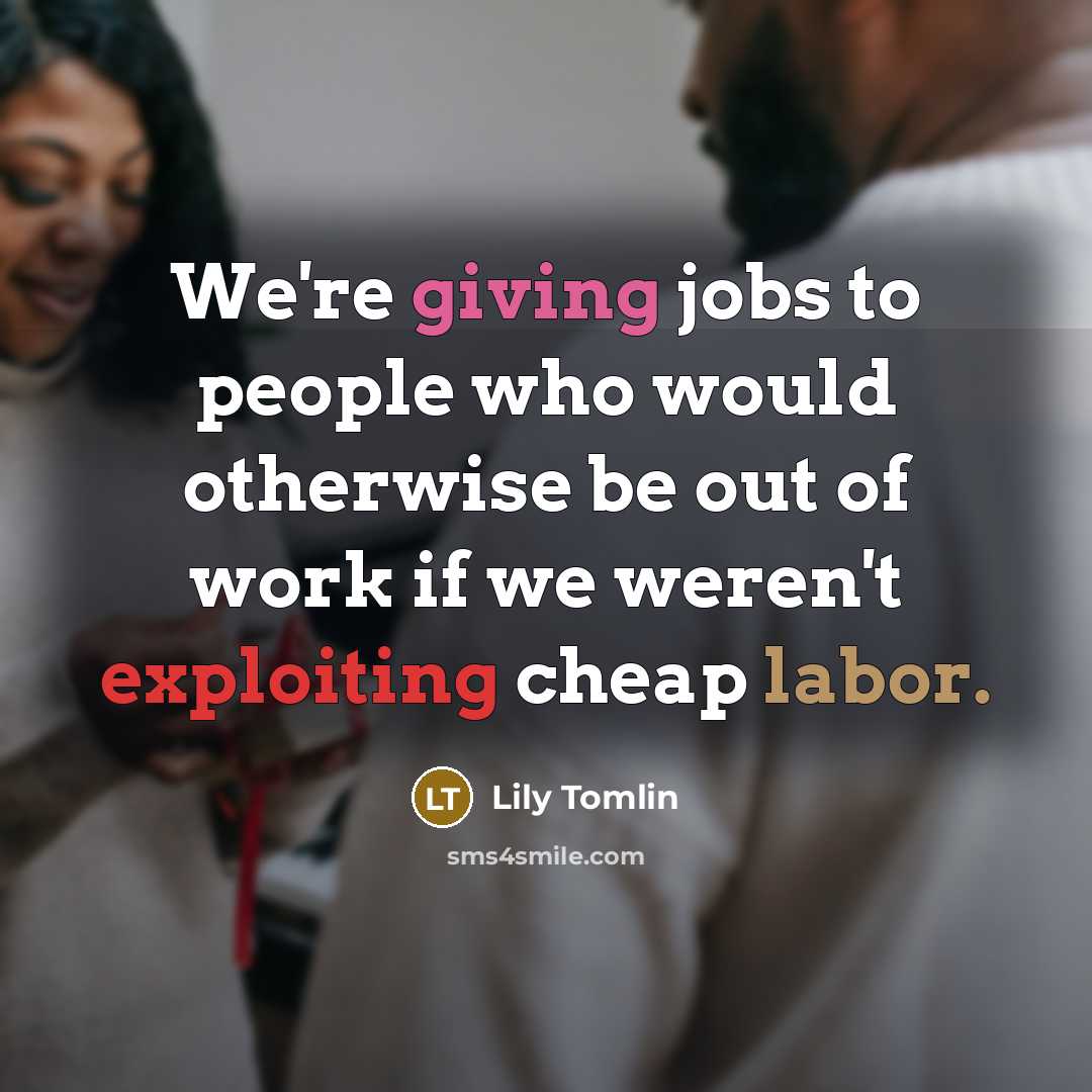 “We're giving jobs to people who would otherwise be out…” quote by Lily Tomlin