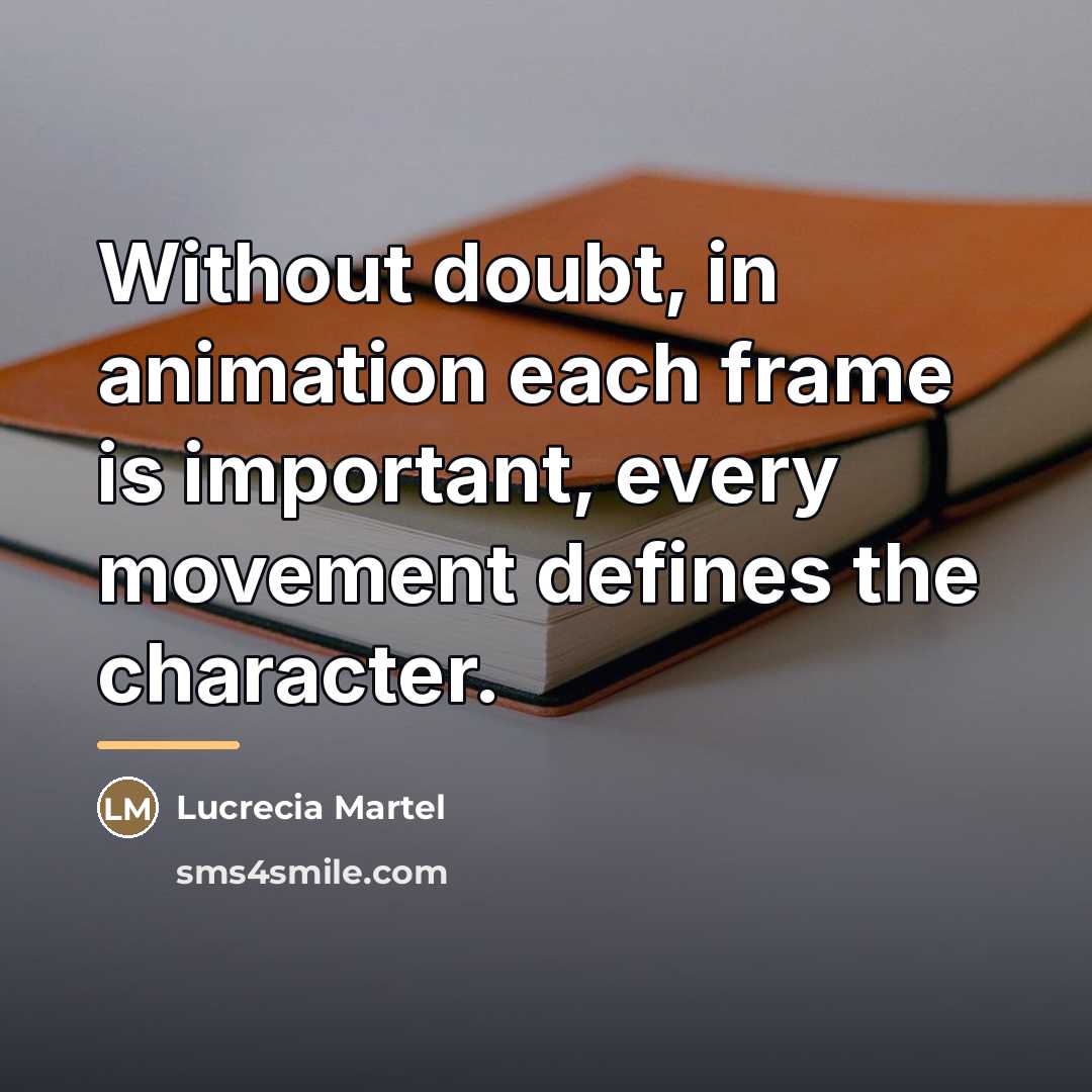 “Without doubt, in animation each frame is important, every movement…” quote by Lucrecia Martel