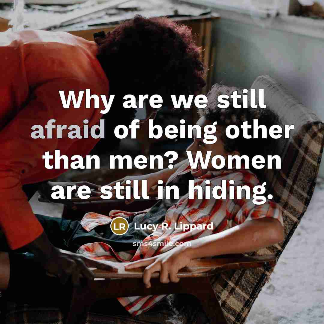 “Why are we still afraid of being other than men? Women are still in hiding.” quote by Lucy R. Lippard
